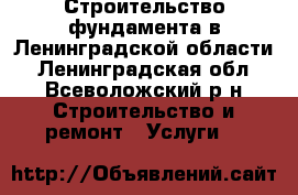 Строительство фундамента в Ленинградской области - Ленинградская обл., Всеволожский р-н Строительство и ремонт » Услуги   